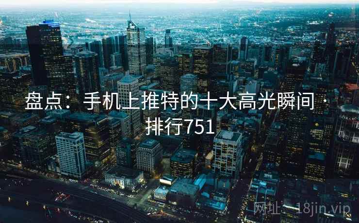 盘点:手机上推特的十大高光瞬间 · 排行751