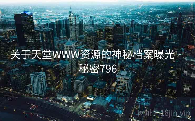 关于天堂WWW资源的神秘档案曝光 · 秘密796