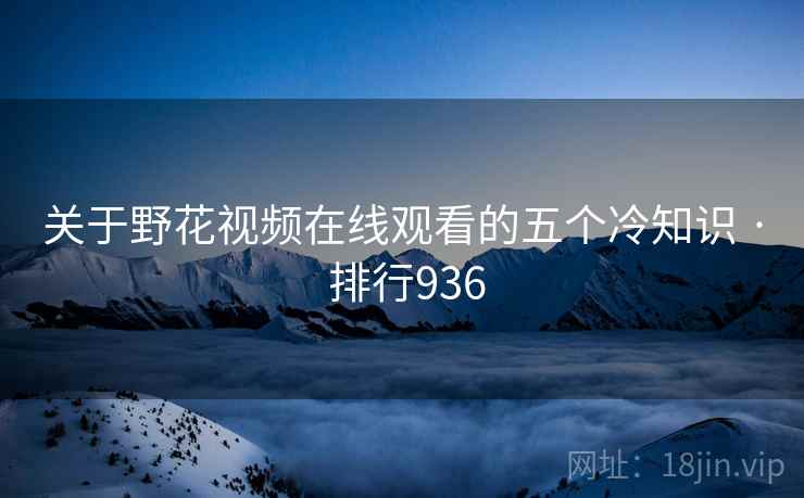 关于野花视频在线观看的五个冷知识 · 排行936