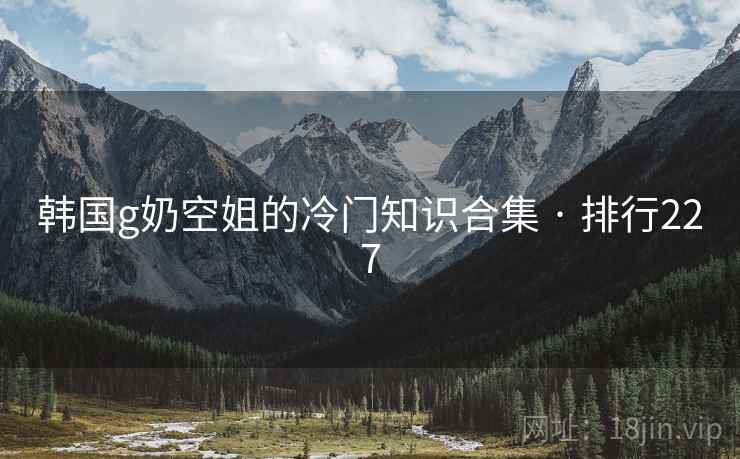 韩国g奶空姐的冷门知识合集 · 排行227
