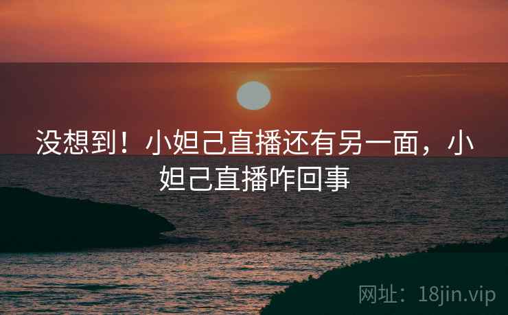 没想到!小妲己直播还有另一面,小妲己直播咋回事