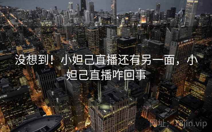 没想到!小妲己直播还有另一面,小妲己直播咋回事