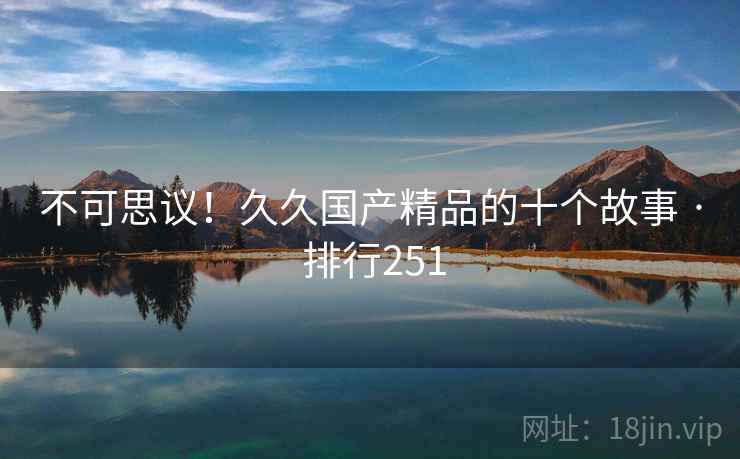 不可思议!久久国产精品的十个故事 · 排行251