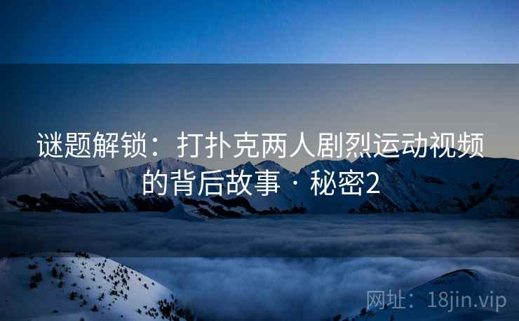 谜题解锁:打扑克两人剧烈运动视频的背后故事 · 秘密2