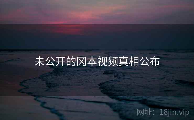 未公开的冈本视频真相公布