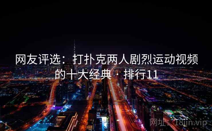 网友评选:打扑克两人剧烈运动视频的十大经典 · 排行11