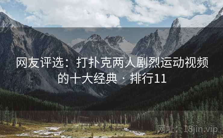网友评选:打扑克两人剧烈运动视频的十大经典 · 排行11