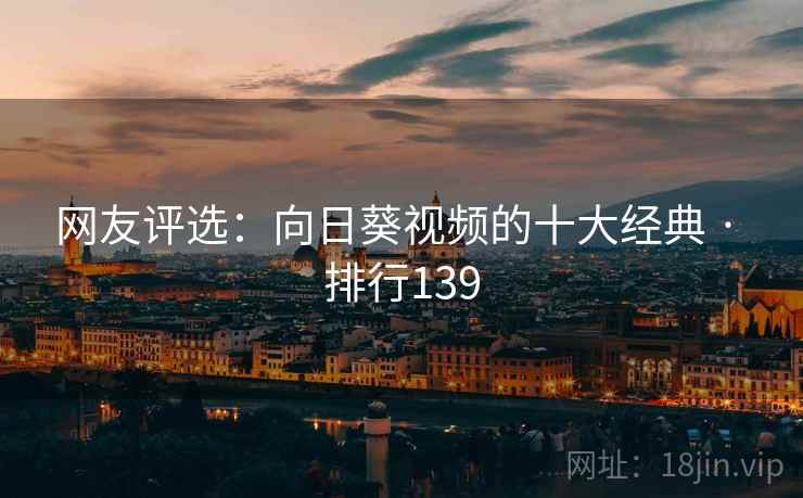 网友评选:向日葵视频的十大经典 · 排行139