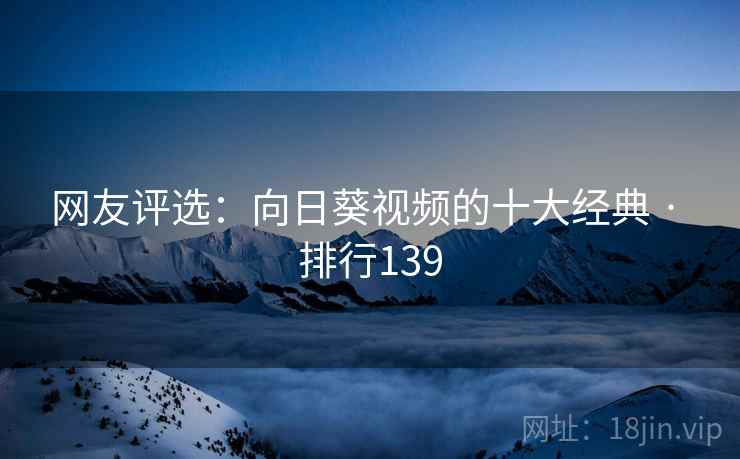 网友评选:向日葵视频的十大经典 · 排行139