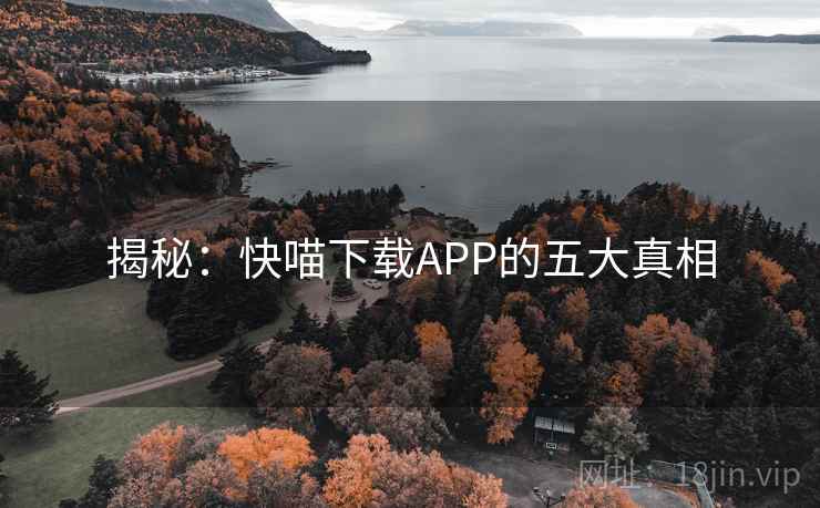 揭秘:快喵下载APP的五大真相