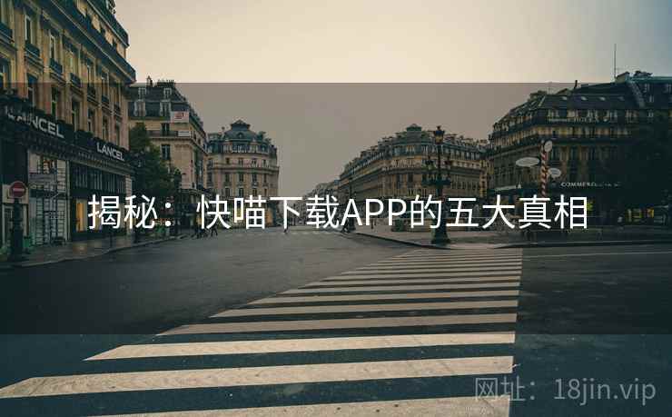 揭秘:快喵下载APP的五大真相