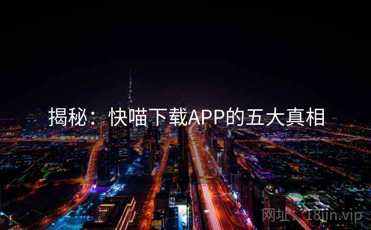 揭秘:快喵下载APP的五大真相