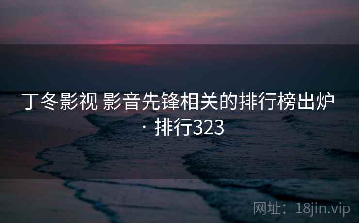 丁冬影视 影音先锋相关的排行榜出炉 · 排行323