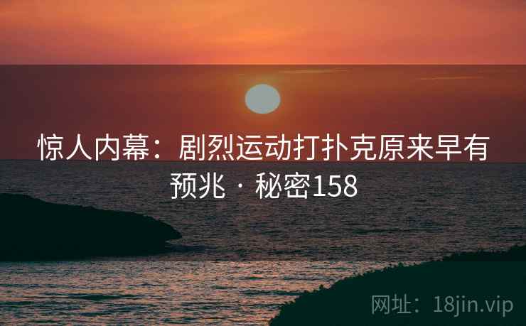 惊人内幕:剧烈运动打扑克原来早有预兆 · 秘密158