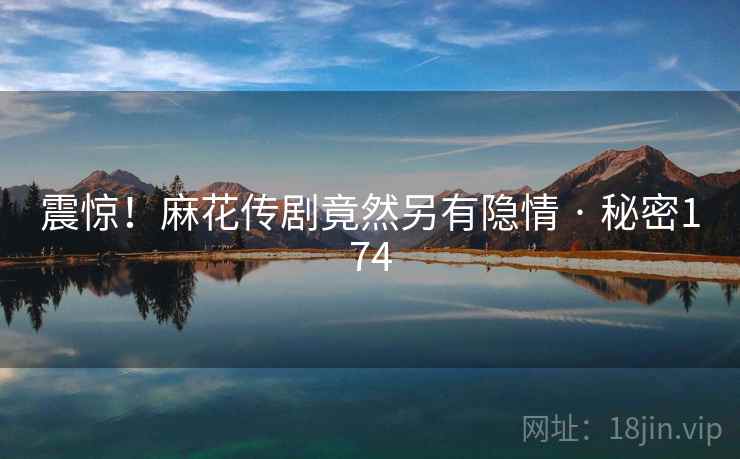震惊!麻花传剧竟然另有隐情 · 秘密174