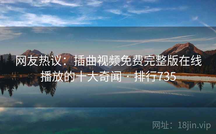 网友热议:插曲视频免费完整版在线播放的十大奇闻 · 排行735