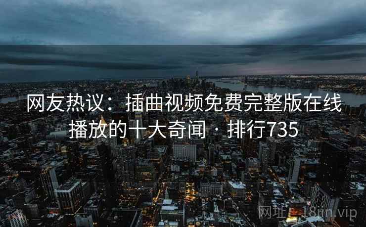 网友热议:插曲视频免费完整版在线播放的十大奇闻 · 排行735