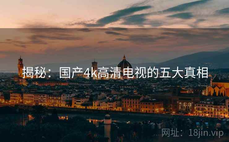 揭秘:国产4k高清电视的五大真相