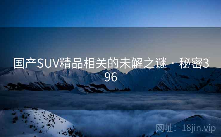 国产SUV精品相关的未解之谜 · 秘密396