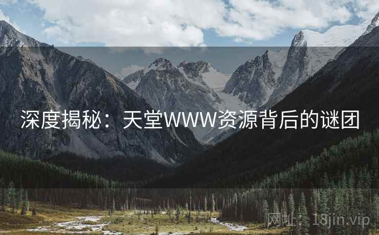 深度揭秘:天堂WWW资源背后的谜团