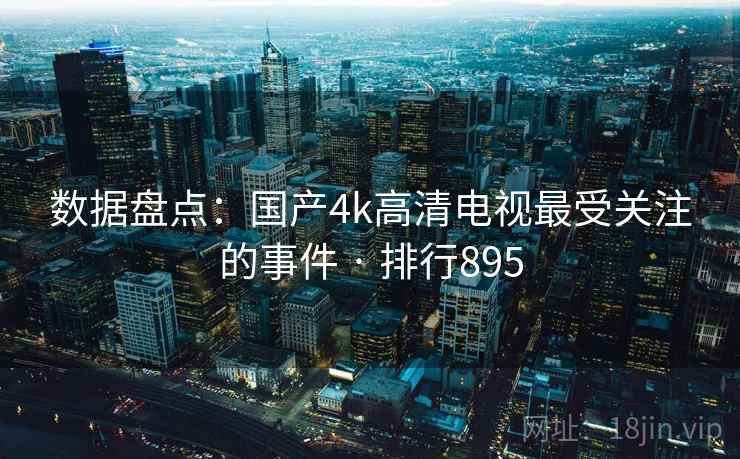 数据盘点:国产4k高清电视最受关注的事件 · 排行895