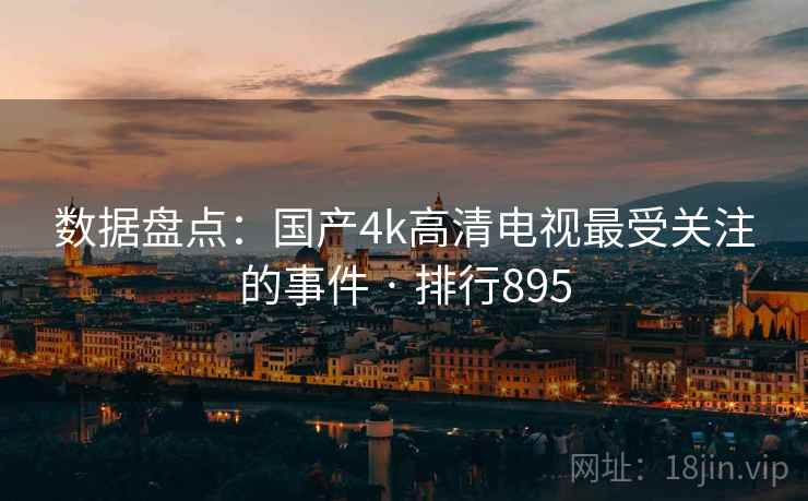 数据盘点:国产4k高清电视最受关注的事件 · 排行895