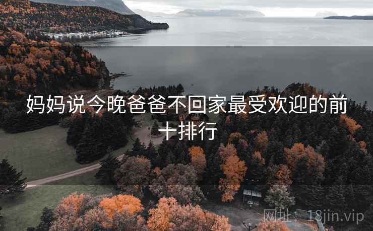 妈妈说今晚爸爸不回家最受欢迎的前十排行