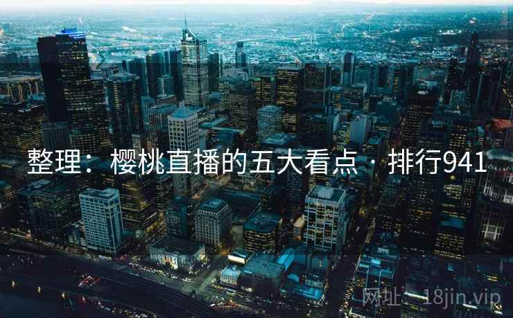 整理:樱桃直播的五大看点 · 排行941