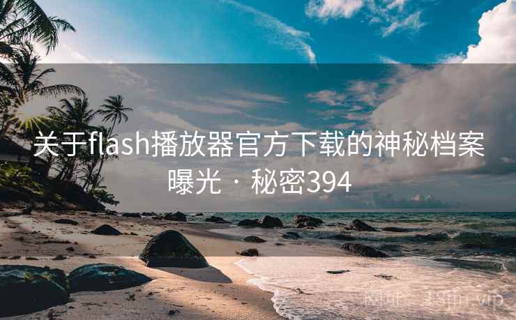 关于flash播放器官方下载的神秘档案曝光 · 秘密394  第1张