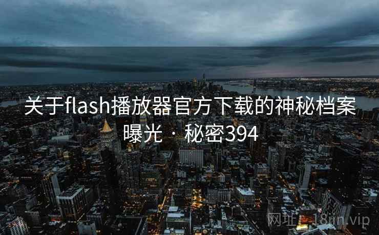 关于flash播放器官方下载的神秘档案曝光 · 秘密394  第2张