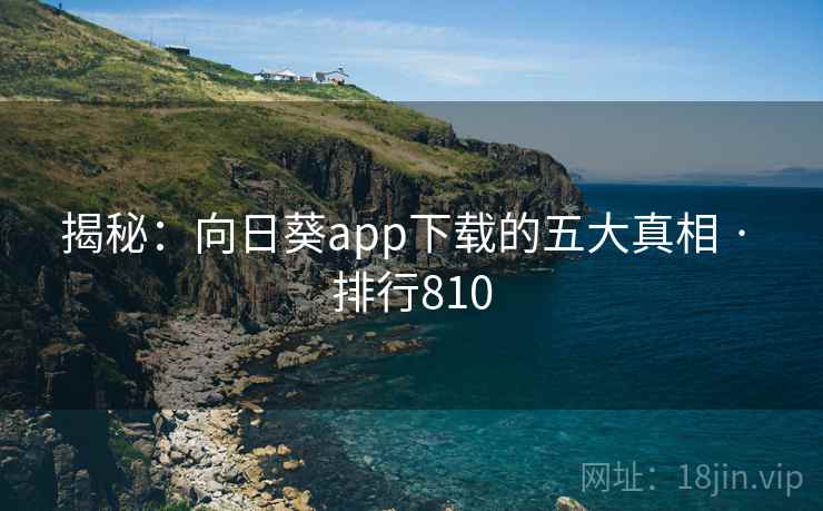揭秘：向日葵app下载的五大真相 · 排行810